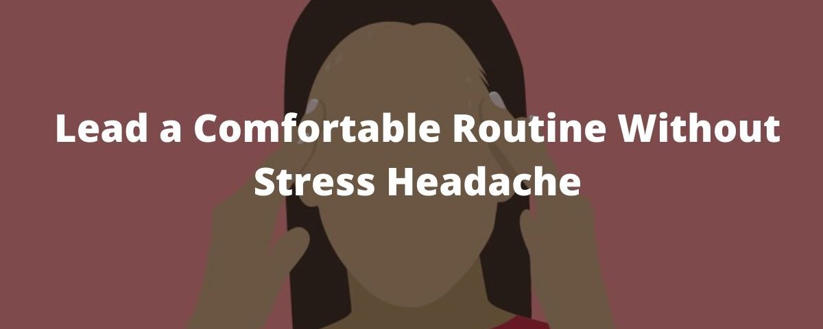 Lead a Comfortable Routine Without Stress Headache