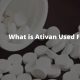 What is Ativan Used For_