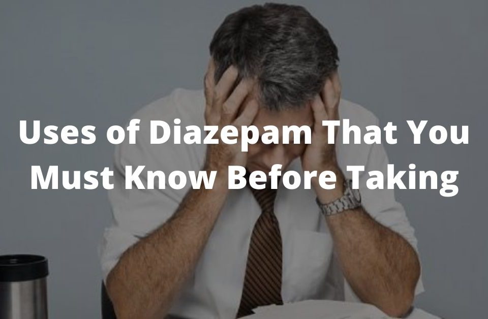 Uses of Diazepam That You Must Know Before Taking